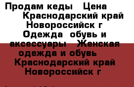 Продам кеды › Цена ­ 4 000 - Краснодарский край, Новороссийск г. Одежда, обувь и аксессуары » Женская одежда и обувь   . Краснодарский край,Новороссийск г.